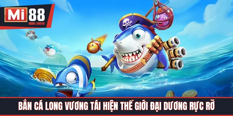 Bắn cá long vương tái hiện thế giới đại dương rực rỡ 